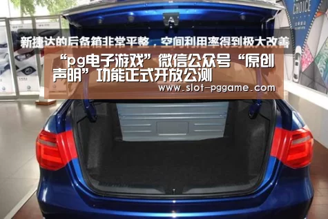 “pg电子游戏”微信公众号“原创声明”功能正式开放公测(图1) pg电子入口