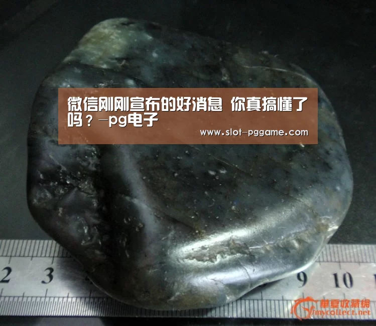 微信刚刚宣布的好消息 你真搞懂了吗?-pg电子(图1) PG Soft