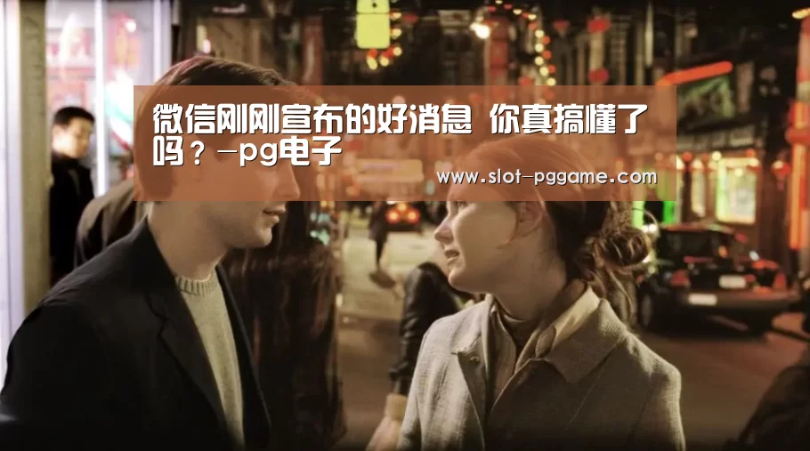 微信刚刚宣布的好消息 你真搞懂了吗?-pg电子(图4) pg电子入口