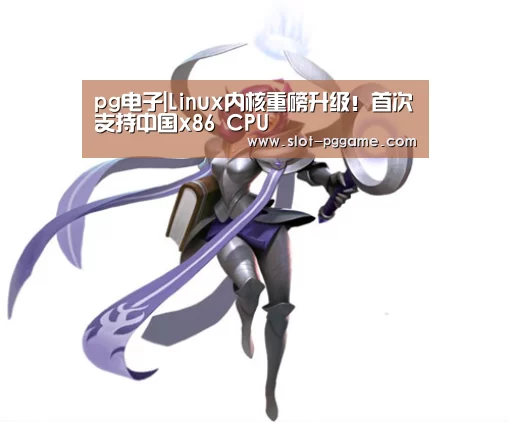 pg电子|Linux内核重磅升级!首次支持中国x86 CPU(图2) pg电子